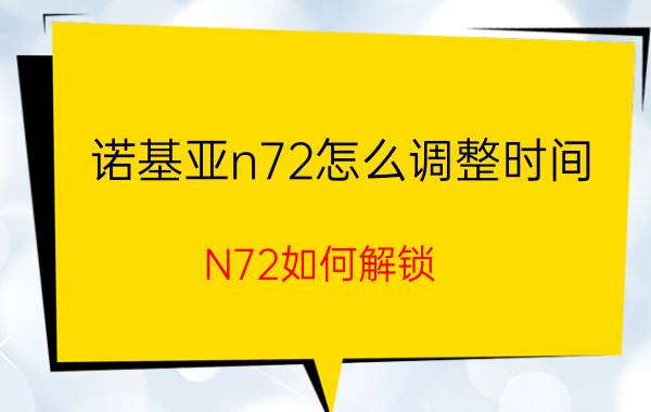 诺基亚n72怎么调整时间 N72如何解锁？